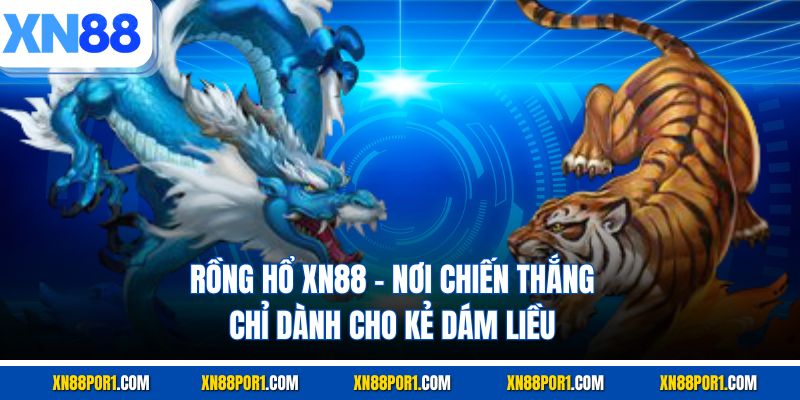 Rồng Hổ XN88 - Nơi Chiến Thắng Chỉ Dành Cho Kẻ Dám Liều