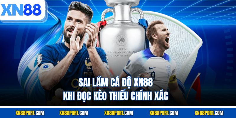 Sai lầm cá độ XN88 khi đọc kèo thiếu chính xác