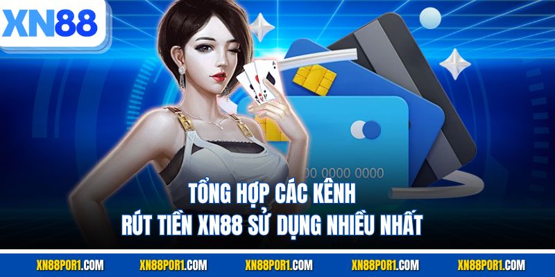 Tổng hợp các kênh rút tiền XN88 sử dụng nhiều nhất