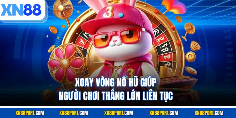 Xoay Vòng Nổ Hũ giúp người chơi thắng lớn liên tục